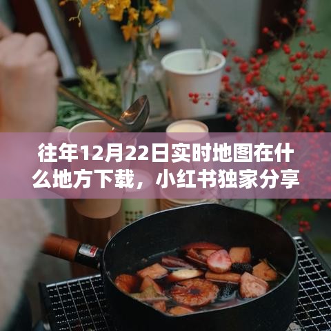 小紅書獨家分享，往年12月22日實時地圖下載攻略及高清地圖數(shù)據(jù)獲取方法