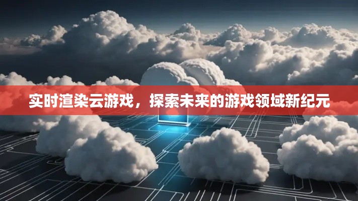 實(shí)時(shí)渲染云游戲，探索游戲領(lǐng)域新紀(jì)元