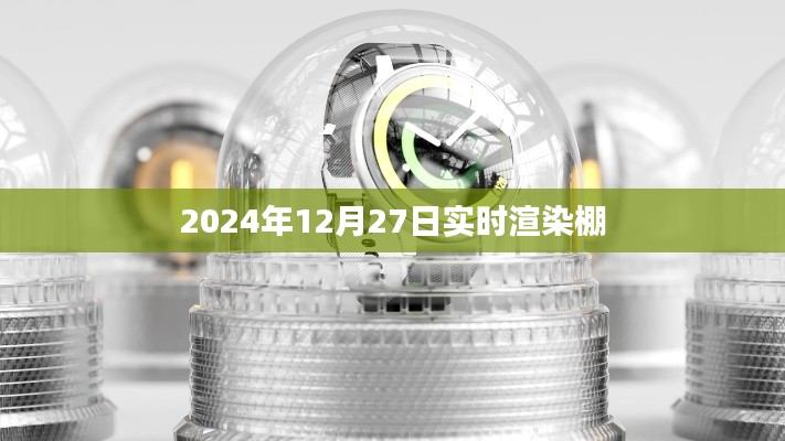 實時渲染棚，探索未來技術(shù)新紀元（時間，2024年12月27日）