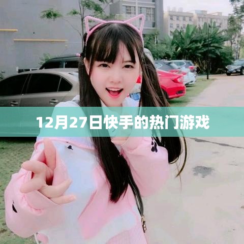快手熱門游戲榜單揭曉，揭秘十二月二十七日熱門游戲