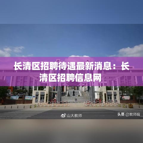 長清區(qū)招聘待遇最新消息：長清區(qū)招聘信息網(wǎng) 