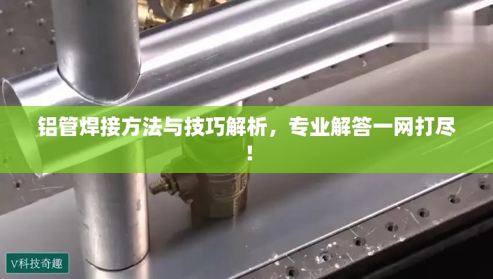 鋁管焊接方法與技巧解析，專業(yè)解答一網(wǎng)打盡！
