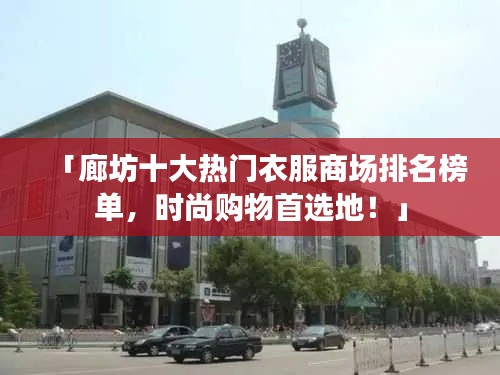 「廊坊十大熱門衣服商場排名榜單，時(shí)尚購物首選地！」