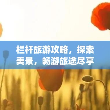 欄桿旅游攻略，探索美景，暢游旅途盡享無限風(fēng)光！