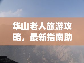 華山老人旅游攻略，最新指南助你暢游無(wú)阻