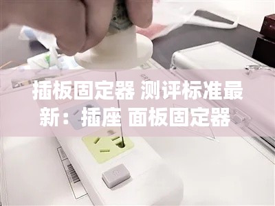 插板固定器 測(cè)評(píng)標(biāo)準(zhǔn)最新：插座 面板固定器 