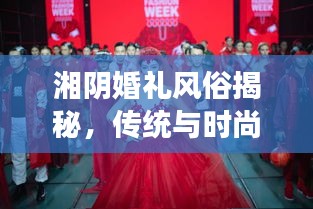 湘陰婚禮風(fēng)俗揭秘，傳統(tǒng)與時(shí)尚交融的浪漫瞬間（精美圖片）