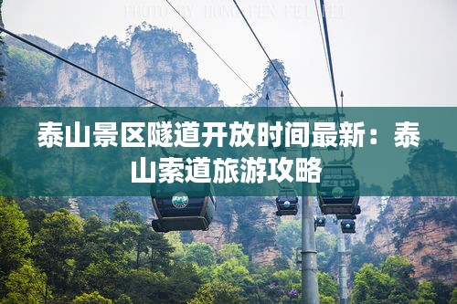 泰山景區(qū)隧道開(kāi)放時(shí)間最新：泰山索道旅游攻略 