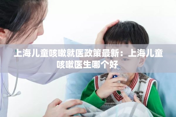 上海兒童咳嗽就醫(yī)政策最新：上海兒童咳嗽醫(yī)生哪個(gè)好 