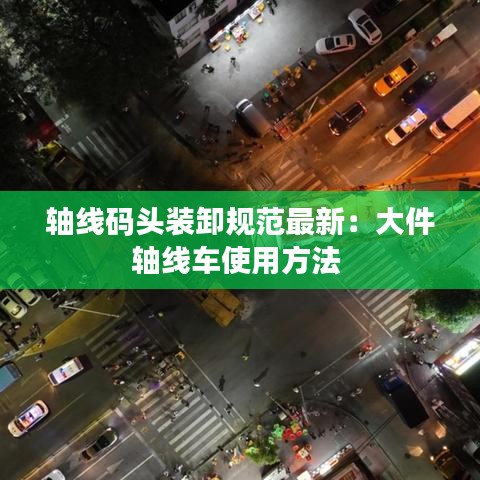 軸線碼頭裝卸規(guī)范最新：大件軸線車(chē)使用方法 