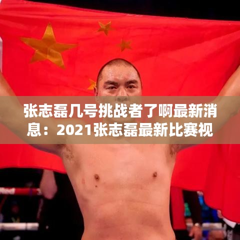 張志磊幾號(hào)挑戰(zhàn)者了啊最新消息：2021張志磊最新比賽視頻 