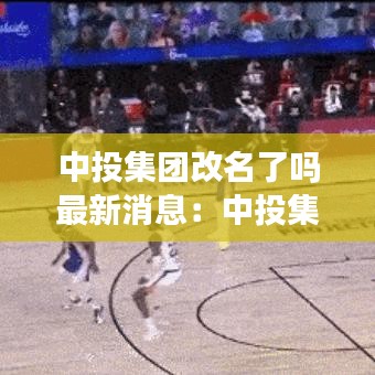 中投集團(tuán)改名了嗎最新消息：中投集團(tuán)前身 