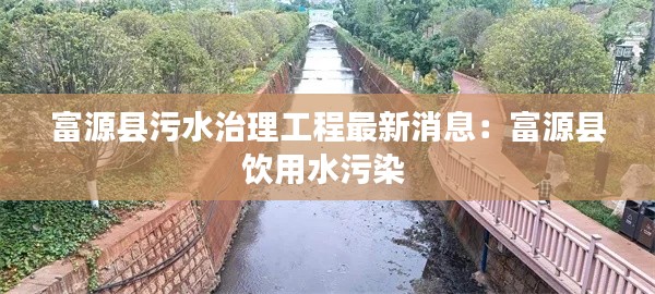 富源縣污水治理工程最新消息：富源縣飲用水污染 