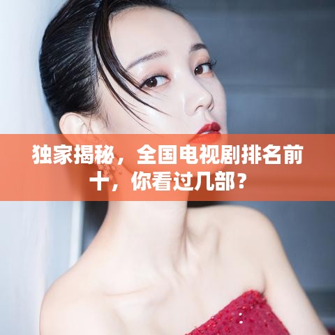 獨家揭秘，全國電視劇排名前十，你看過幾部？