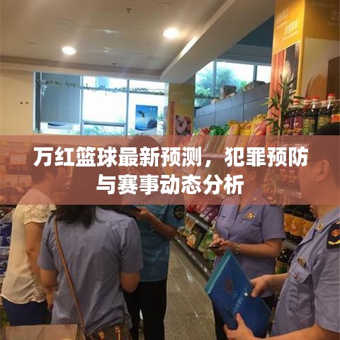 萬(wàn)紅籃球最新預(yù)測(cè)，犯罪預(yù)防與賽事動(dòng)態(tài)分析