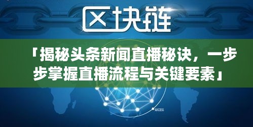 「揭秘頭條新聞直播秘訣，一步步掌握直播流程與關(guān)鍵要素」