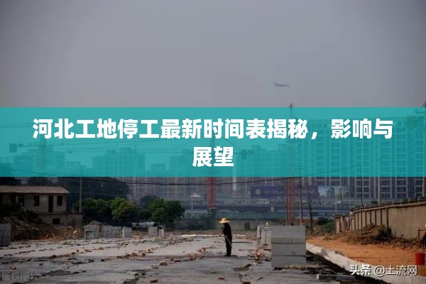 河北工地停工最新時間表揭秘，影響與展望
