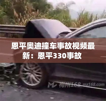 恩平奧迪撞車(chē)事故視頻最新：恩平330事故 