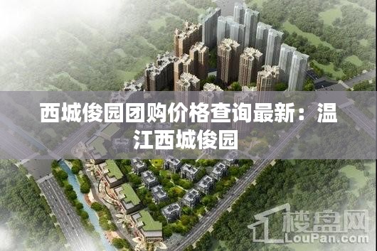 西城俊園團(tuán)購價(jià)格查詢最新：溫江西城俊園 