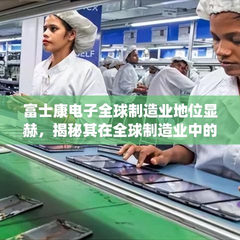 富士康電子全球制造業(yè)地位顯赫，揭秘其在全球制造業(yè)中的排名與影響力