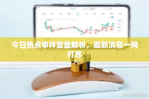 今日熱點事件復(fù)盤解析，最新消息一網(wǎng)打盡
