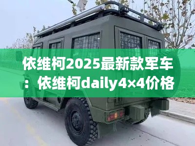 依維柯2025最新款軍車(chē)：依維柯daily4×4價(jià)格 