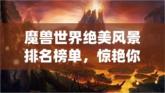 魔獸世界絕美風景排名榜單，驚艷你的視覺盛宴！