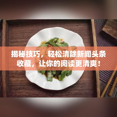 揭秘技巧，輕松清除新聞?lì)^條收藏，讓你的閱讀更清爽！