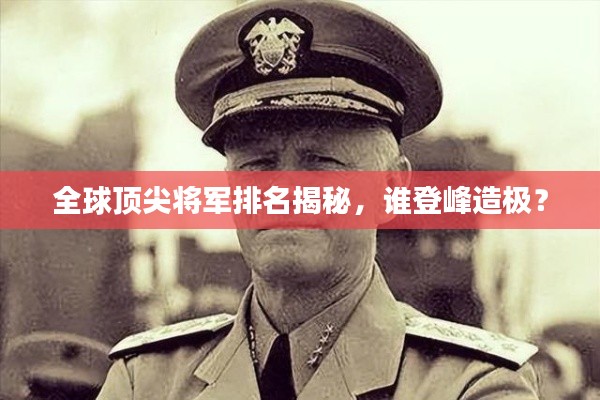 全球頂尖將軍排名揭秘，誰(shuí)登峰造極？