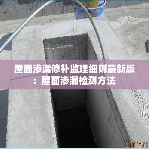 屋面滲漏修補監(jiān)理細則最新版：屋面滲漏檢測方法 
