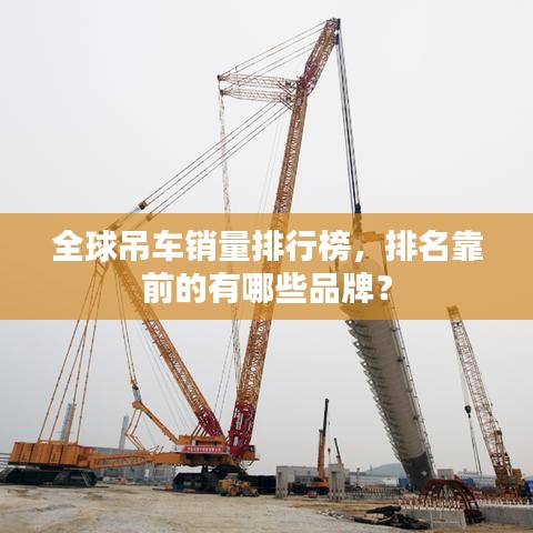 全球吊車銷量排行榜，排名靠前的有哪些品牌？