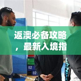 返澳必備攻略，最新入境指南助你順利回歸澳洲！