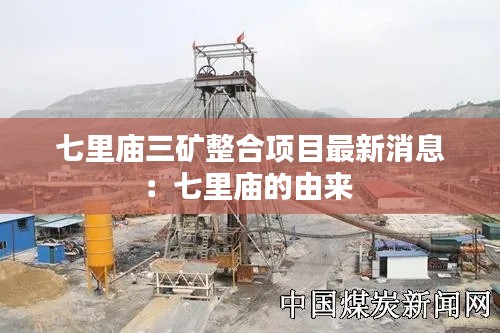 七里廟三礦整合項(xiàng)目最新消息：七里廟的由來(lái) 