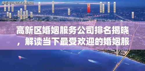 高新區(qū)婚姻服務(wù)公司排名揭曉，解讀當(dāng)下最受歡迎的婚姻服務(wù)機(jī)構(gòu)榜單！