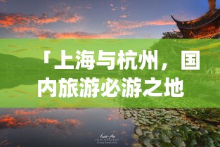 「上海與杭州，國內(nèi)旅游必游之地，絕美攻略組合」