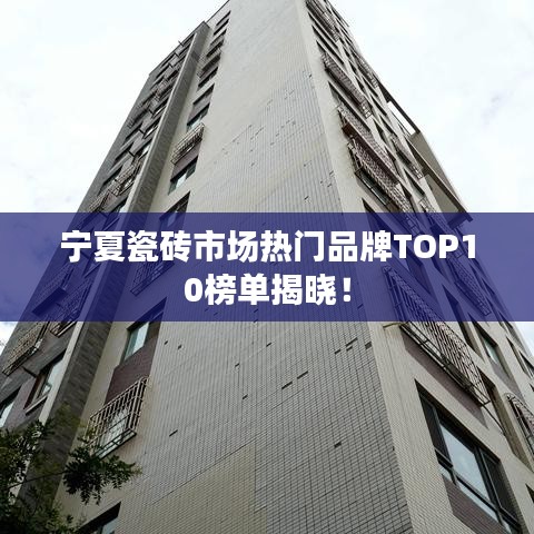 寧夏瓷磚市場熱門品牌TOP10榜單揭曉！