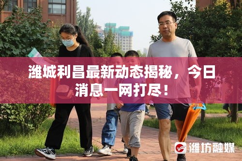 濰城利昌最新動(dòng)態(tài)揭秘，今日消息一網(wǎng)打盡！
