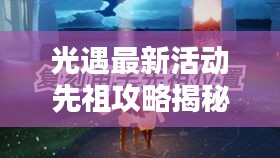 光遇最新活動先祖攻略揭秘，輕松掌握，贏取豐厚獎勵！