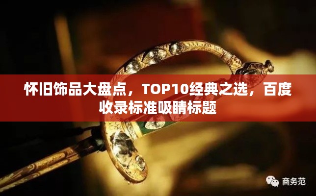 懷舊飾品大盤點，TOP10經(jīng)典之選，百度收錄標準吸睛標題
