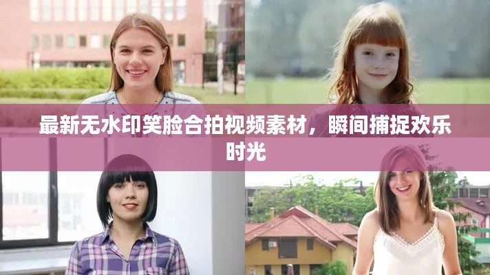 最新無水印笑臉合拍視頻素材，瞬間捕捉歡樂時(shí)光