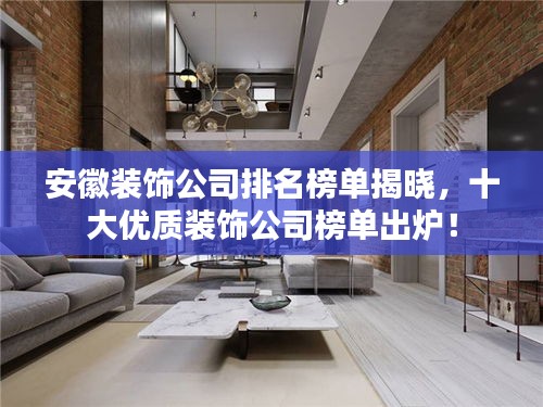 安徽裝飾公司排名榜單揭曉，十大優(yōu)質(zhì)裝飾公司榜單出爐！