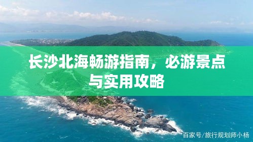 長沙北海暢游指南，必游景點(diǎn)與實(shí)用攻略