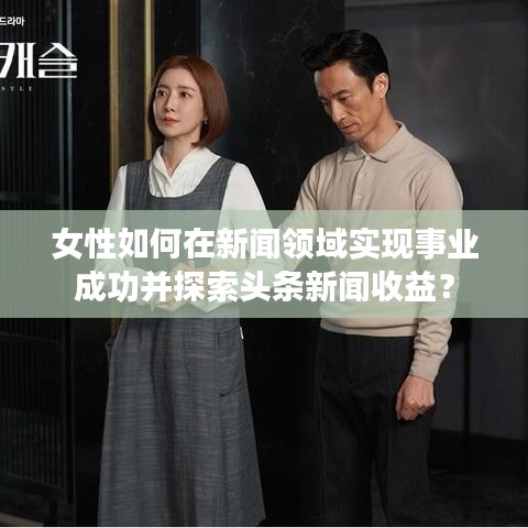 女性如何在新聞領(lǐng)域?qū)崿F(xiàn)事業(yè)成功并探索頭條新聞收益？