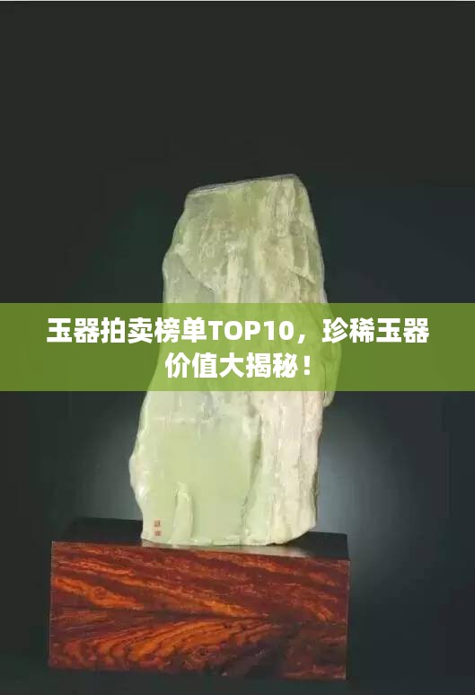玉器拍賣榜單TOP10，珍稀玉器價值大揭秘！