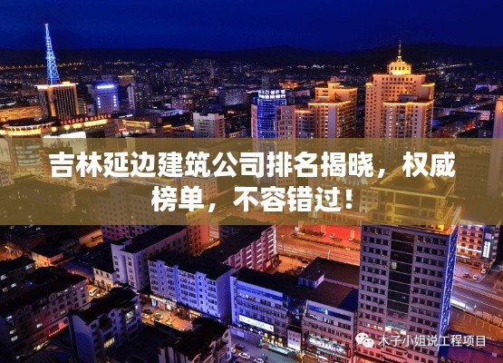 吉林延邊建筑公司排名揭曉，權威榜單，不容錯過！