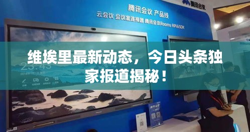 維埃里最新動態(tài)，今日頭條獨家報道揭秘！