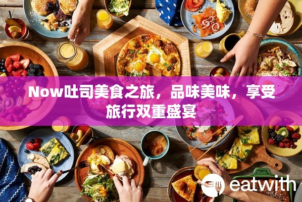 Now吐司美食之旅，品味美味，享受旅行雙重盛宴