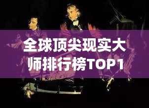 全球頂尖現(xiàn)實(shí)大師排行榜TOP10，震撼心靈的大師們！