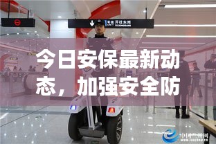 今日安保最新動態(tài)，加強(qiáng)安全防護(hù)措施，維護(hù)社會和諧穩(wěn)定視頻報(bào)道