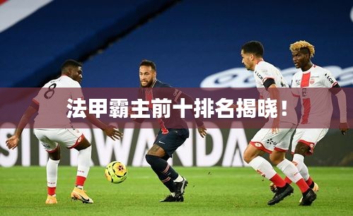 法甲霸主前十排名揭曉！